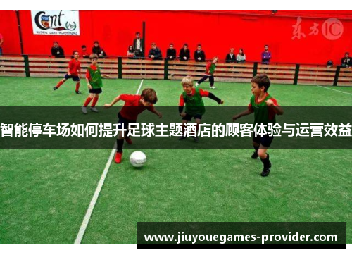 智能停车场如何提升足球主题酒店的顾客体验与运营效益