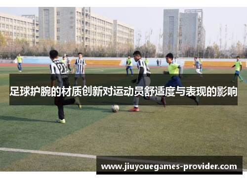 足球护腕的材质创新对运动员舒适度与表现的影响